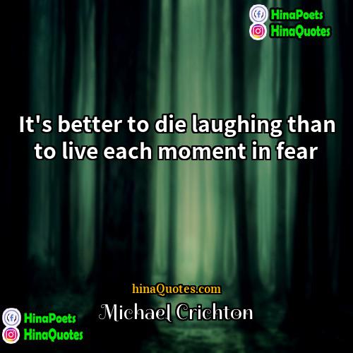 Michael Crichton Quotes | It's better to die laughing than to